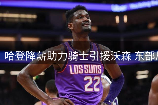 哈登降薪助力骑士引援沃森 东部局势迎新变数