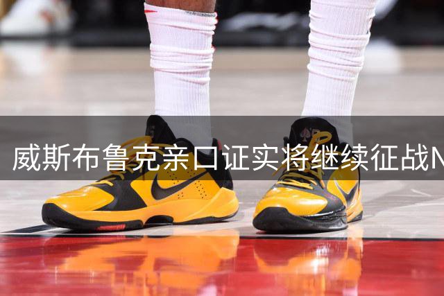 威斯布鲁克亲口证实将继续征战NBA 三支球队成热门下家