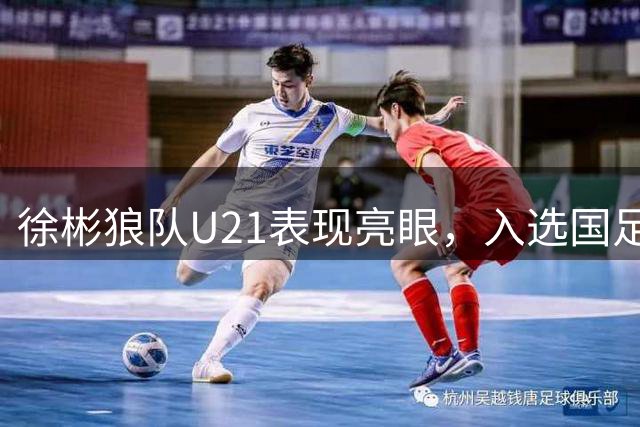 徐彬狼队U21表现亮眼，入选国足中场主力候选