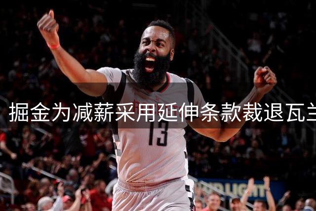 掘金为减薪采用延伸条款裁退瓦兰丘纳斯