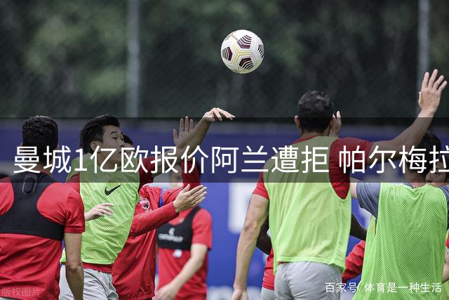 曼城1亿欧报价阿兰遭拒 帕尔梅拉斯坚守核心球员