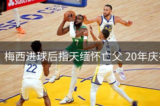 梅西进球后指天缅怀亡父 20年庆祝动作寄托深情
