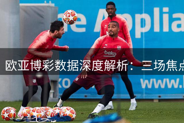 欧亚博彩数据深度解析：三场焦点赛事盘口高度吻合