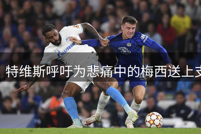 特维斯呼吁为悲痛中的梅西送上支持