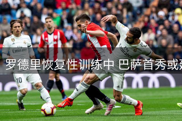 罗德里恢复性训练中 巴萨首秀或延迟至补赛