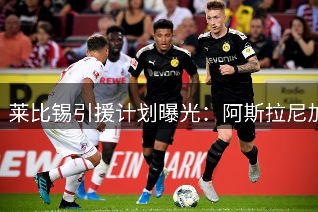 莱比锡引援计划曝光：阿斯拉尼加盟后才放行迪奥曼德