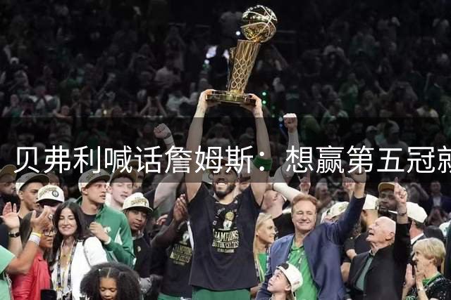 贝弗利喊话詹姆斯：想赢第五冠就要定居费城