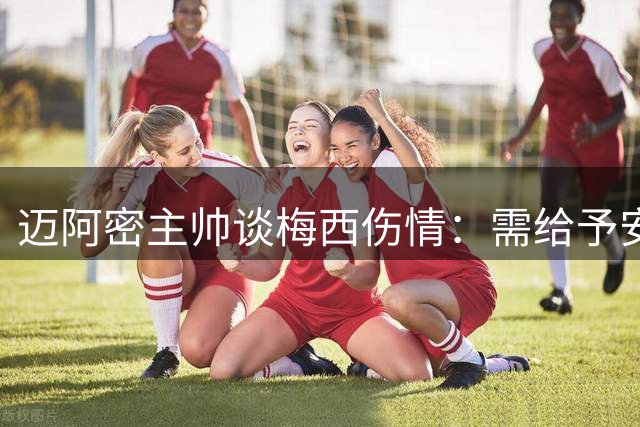 迈阿密主帅谈梅西伤情：需给予安静空间 出战存疑
